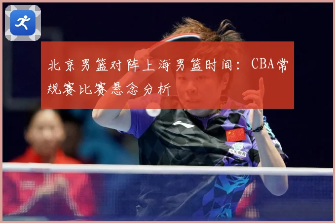 北京男篮对阵上海男篮时间：CBA常规赛比赛悬念分析