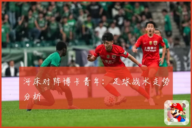 河床对阵博卡青年：足球战术走势分析