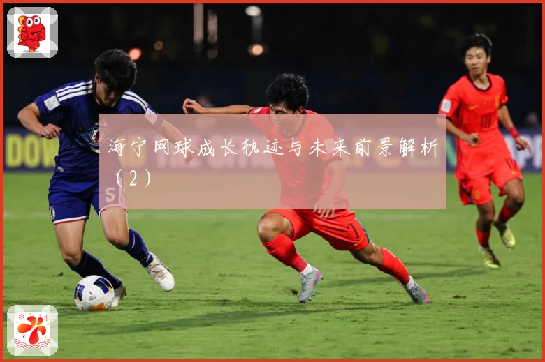 海宁网球成长轨迹与未来前景解析（2）