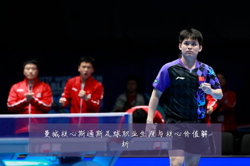 曼城核心斯通斯足球职业生涯与核心价值解析