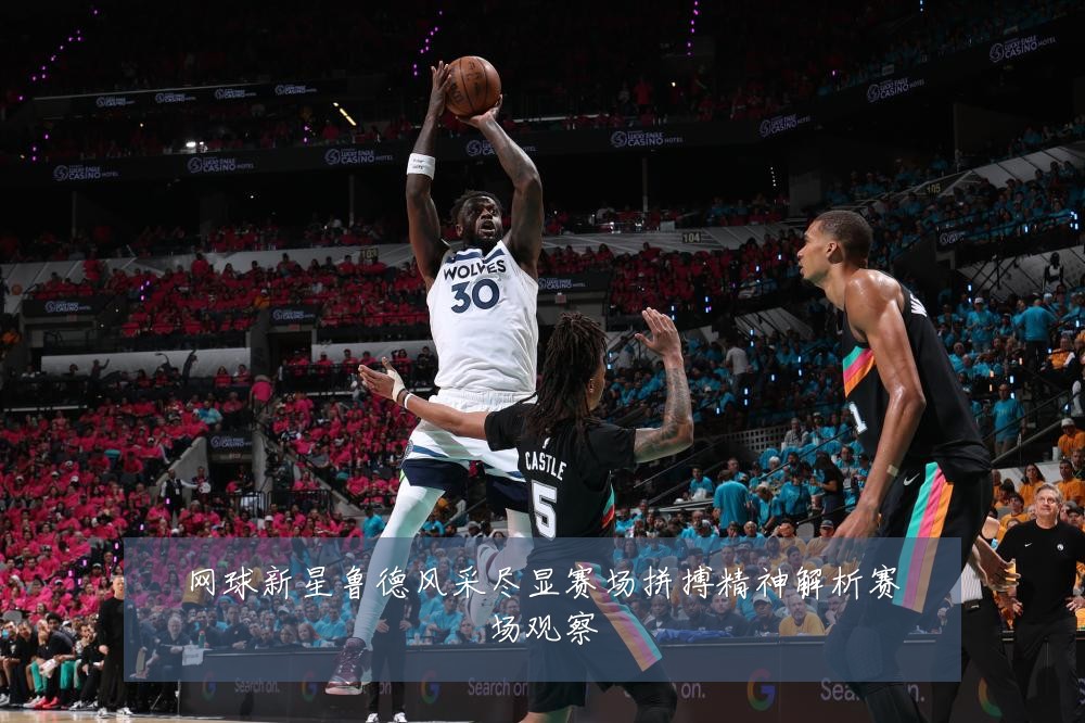 网球新星鲁德风采尽显赛场拼搏精神解析赛场观察