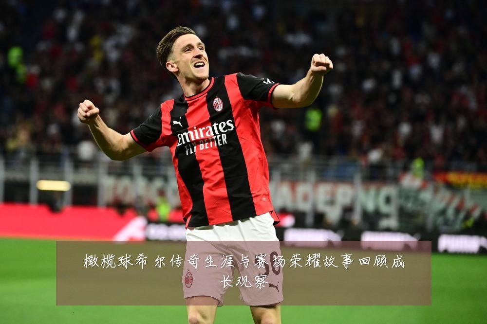 橄榄球希尔传奇生涯与赛场荣耀故事回顾成长观察